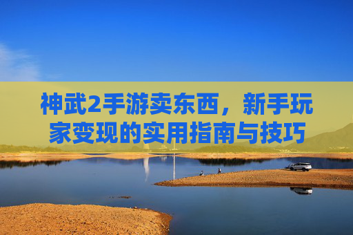 神武2手游卖东西，新手玩家变现的实用指南与技巧