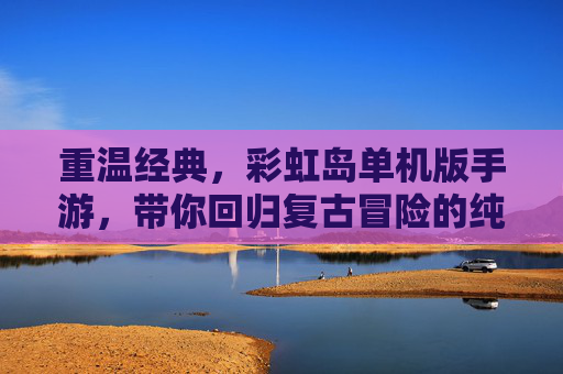 重温经典,彩虹岛单机版手游,带你回归复古冒险的纯粹乐趣