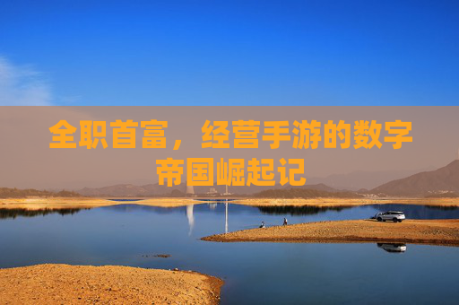 全职首富,经营手游的数字帝国崛起记