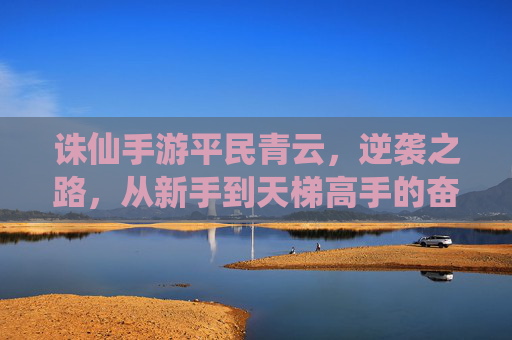 诛仙手游平民青云，逆袭之路，从新手到天梯高手的奋斗指南