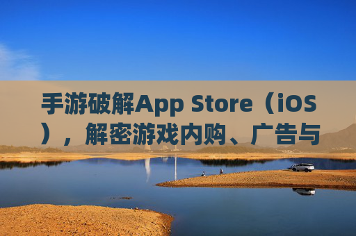 手游破解App Store(iOS),解密游戏内购、广告与付费陷阱,玩转免费游戏的新思路?