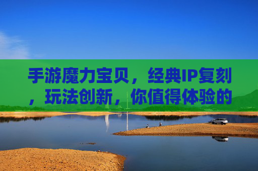 手游魔力宝贝，经典IP复刻，玩法创新，你值得体验的奇幻新篇章