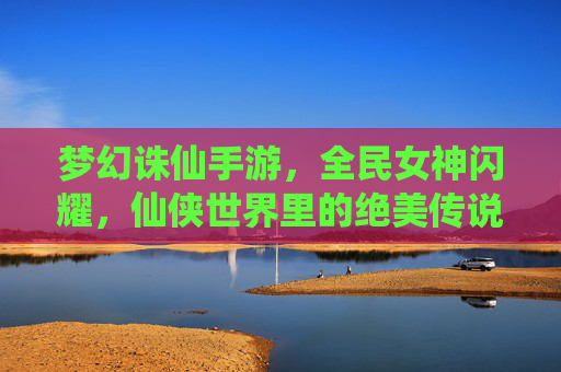 梦幻诛仙手游，全民女神闪耀，仙侠世界里的绝美传说