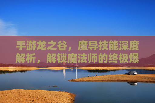 手游龙之谷，魔导技能深度解析，解锁魔法师的终极爆发与控制
