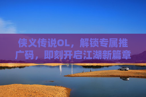 侠义传说OL,解锁专属推广码,即刻开启江湖新篇章!侠义传说OL,解锁专属推广码,即刻开启江湖新篇章!
