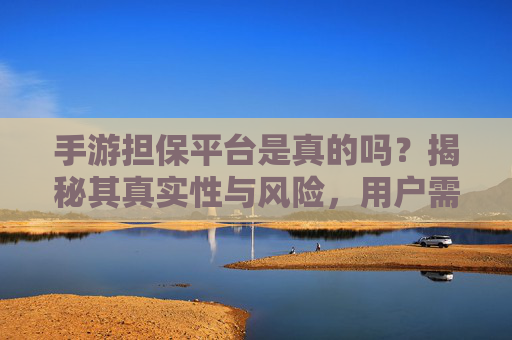 手游担保平台是真的吗？揭秘其真实性与风险，用户需谨慎选择