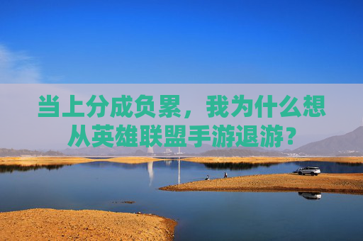 当上分成负累，我为什么想从英雄联盟手游退游？
