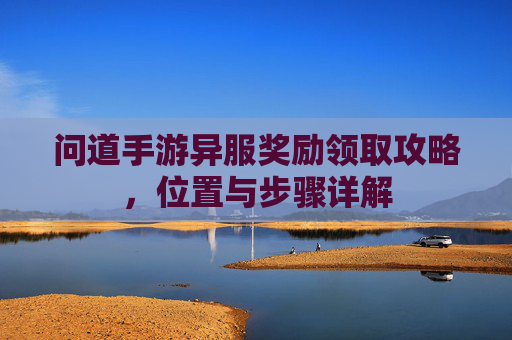问道手游异服奖励领取攻略，位置与步骤详解