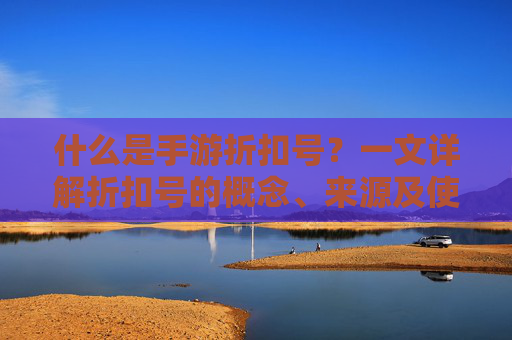 什么是手游折扣号？一文详解折扣号的概念、来源及使用技巧，什么是手游折扣号？一文详解折扣号的概念、来源及使用技巧