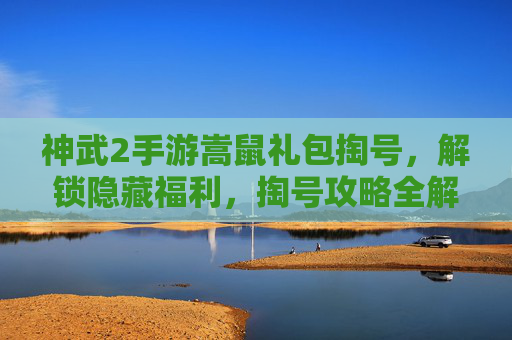 神武2手游嵩鼠礼包掏号，解锁隐藏福利，掏号攻略全解析