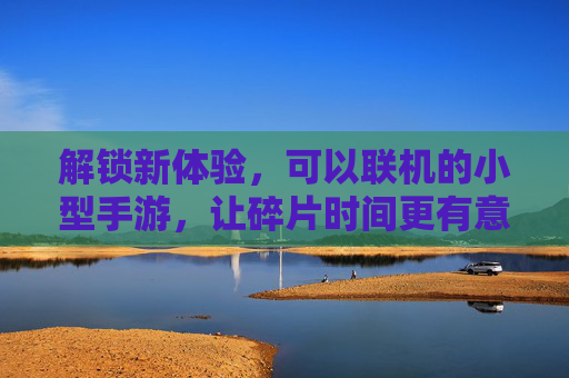 解锁新体验,可以联机的小型手游,让碎片时间更有意义