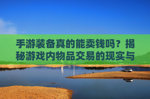 手游装备真的能卖钱吗？揭秘游戏内物品交易的现实与风险，手游装备真的能卖钱吗？揭秘游戏内物品交易的现实与风险
