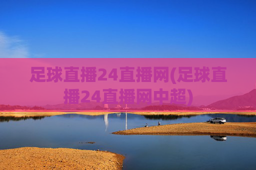 足球直播24直播网(足球直播24直播网中超)