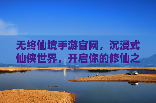 无终仙境手游官网,沉浸式仙侠世界,开启你的修仙之旅,无终仙境手游,沉浸式仙侠世界,开启你的修仙之旅