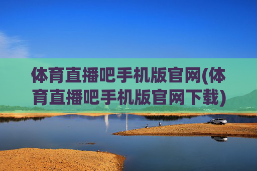 体育直播吧手机版官网(体育直播吧手机版官网下载)