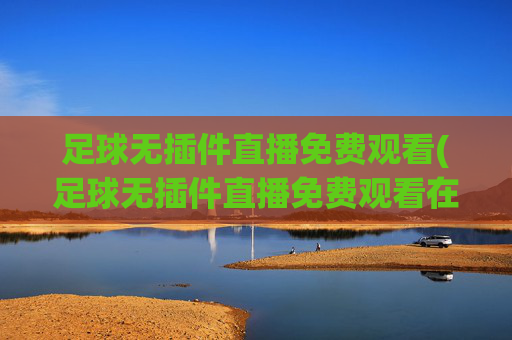 足球无插件直播免费观看(足球无插件直播免费观看在线看)(1)