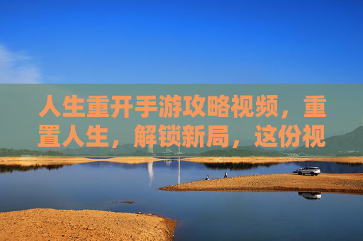 人生重开手游攻略视频，重置人生，解锁新局，这份视频攻略助你轻松上手！人生重开手游攻略视频，重置人生，解锁新局，轻松上手