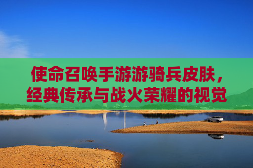 使命召唤手游游骑兵皮肤，经典传承与战火荣耀的视觉盛宴