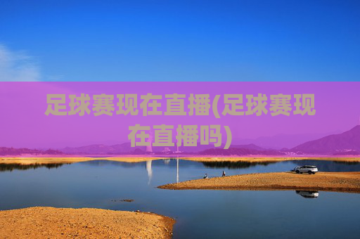 足球赛现在直播(足球赛现在直播吗)