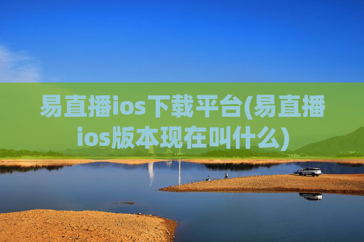 易直播ios下载平台(易直播ios版本现在叫什么)