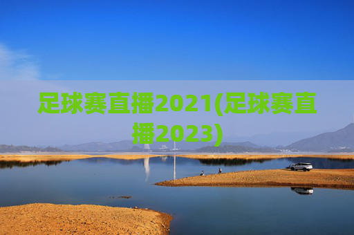足球赛直播2021(足球赛直播2023)