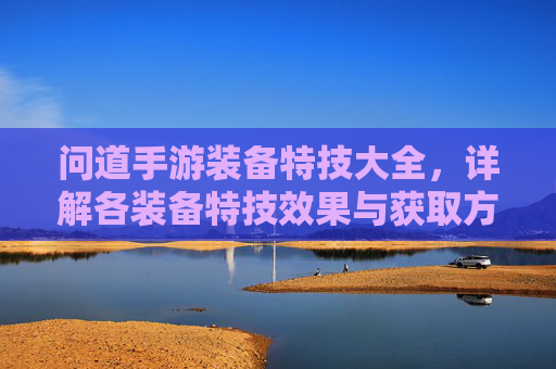 问道手游装备特技大全,详解各装备特技效果与获取方法,助你轻松升级
