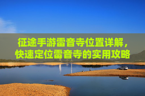 征途手游雷音寺位置详解，快速定位雷音寺的实用攻略