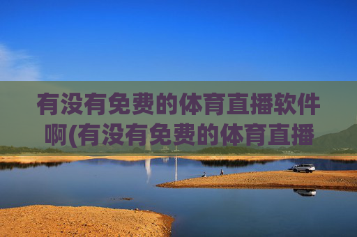 有没有免费的体育直播软件啊(有没有免费的体育直播软件啊视频)