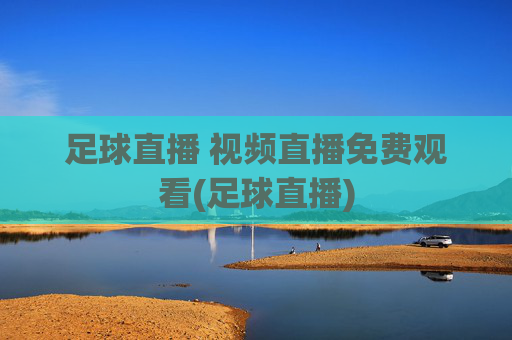 足球直播 视频直播免费观看(足球直播)