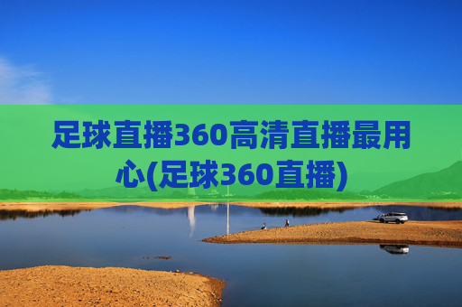 足球直播360高清直播最用心(足球360直播)