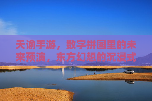 天谕手游,数字拼图里的未来预演,东方幻想的沉浸式探索之旅