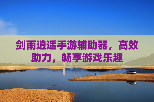 剑雨逍遥手游辅助器,高效助力,畅享游戏乐趣
