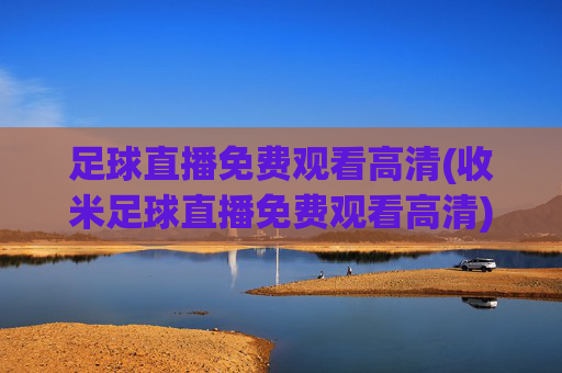 足球直播免费观看高清(收米足球直播免费观看高清)