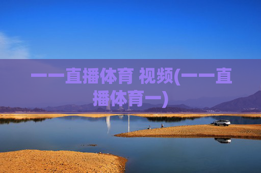 一一直播体育 视频(一一直播体育一)