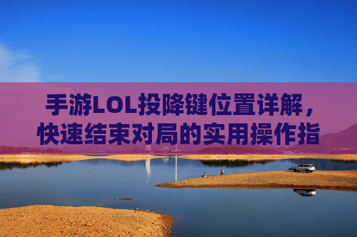 手游LOL投降键位置详解,快速结束对局的实用操作指南