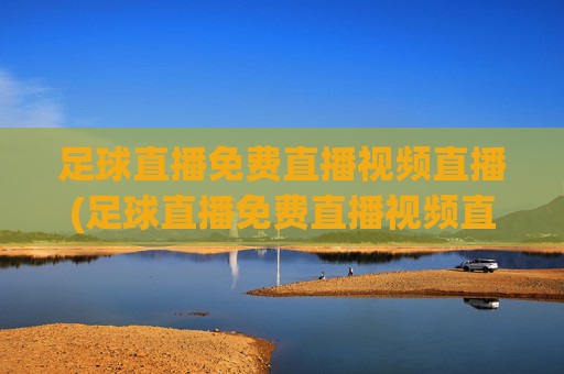 足球直播免费直播视频直播(足球直播免费直播视频直播)(1)足球直播免费直播视频直播