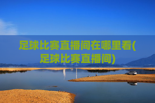 足球比赛直播间在哪里看(足球比赛直播间)