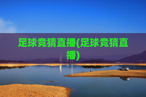 足球竞猜直播(足球竞猜直播)