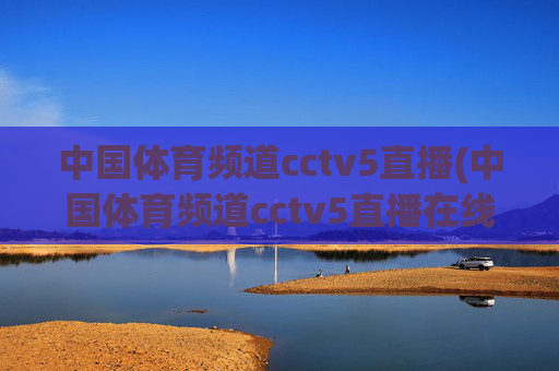 中国体育频道cctv5直播(中国体育频道cctv5直播在线观看)
