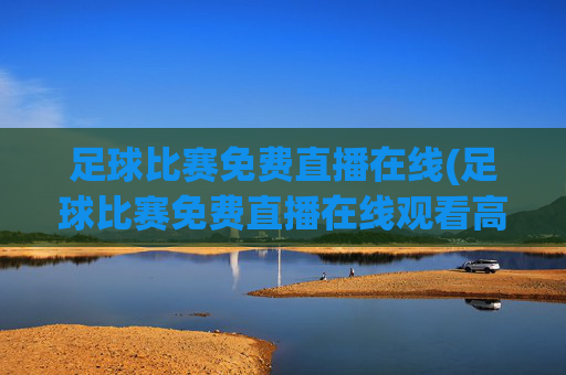 足球比赛免费直播在线(足球比赛免费直播在线观看高清)