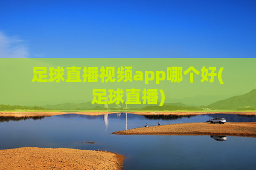足球直播视频app哪个好(足球直播)