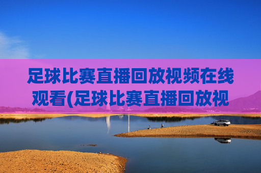 足球比赛直播回放视频在线观看(足球比赛直播回放视频在线观看免费)