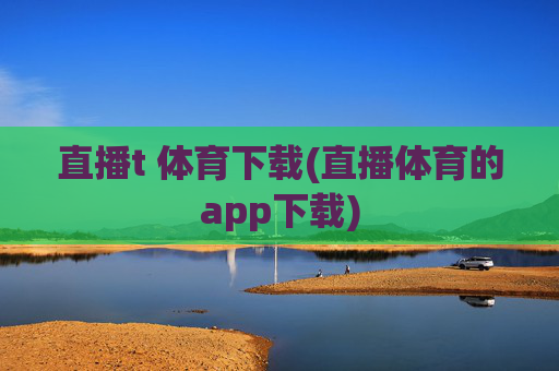 直播t 体育下载(直播体育的app下载)