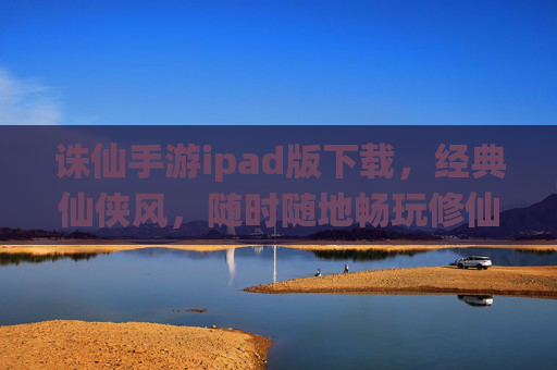 诛仙手游ipad版下载，经典仙侠风，随时随地畅玩修仙路