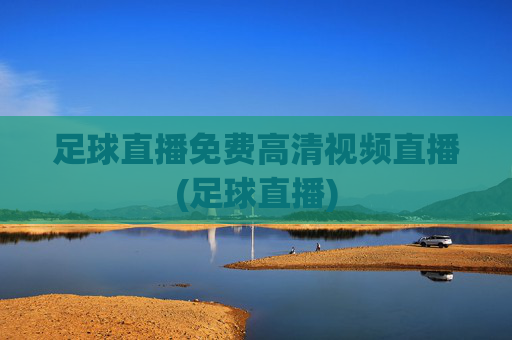 足球直播免费高清视频直播(足球直播)