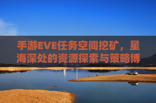 手游EVE任务空间挖矿，星海深处的资源探索与策略博弈，手游EVE任务空间挖矿，星海深处的资源探索与策略博弈