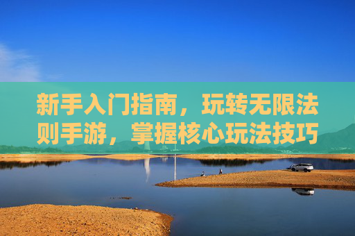 新手入门指南，玩转无限法则手游，掌握核心玩法技巧，无限法则手游新手入门指南，核心玩法技巧全解析