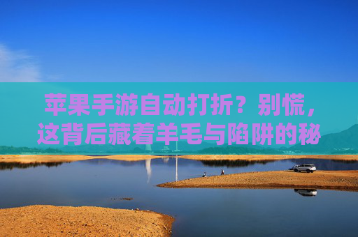 苹果手游自动打折？别慌，这背后藏着羊毛与陷阱的秘密，苹果手游自动打折？别慌，这背后藏着羊毛与陷阱的秘密
