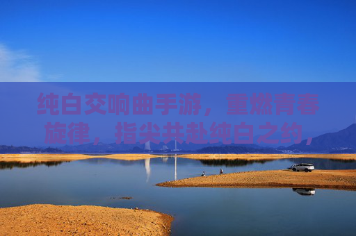 纯白交响曲手游，重燃青春旋律，指尖共赴纯白之约，纯白交响曲手游，重燃青春旋律，指尖共赴纯白之约