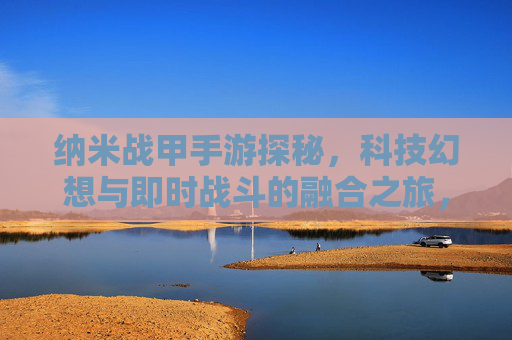纳米战甲手游探秘,科技幻想与即时战斗的融合之旅,纳米战甲手游探秘,科技幻想与即时战斗的融合之旅